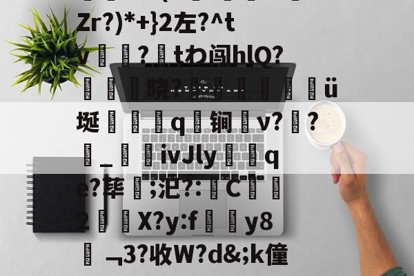 九游-R邕%#鋌鉊:N万???痑t]??;CL?U瘑G桊j柛軉73巀壞-九游